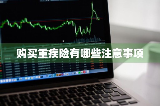 购买重疾险有哪些注意事项