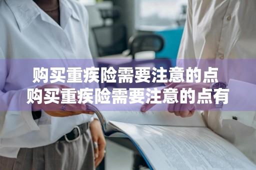 购买重疾险需要注意的点 购买重疾险需要注意的点有哪些?