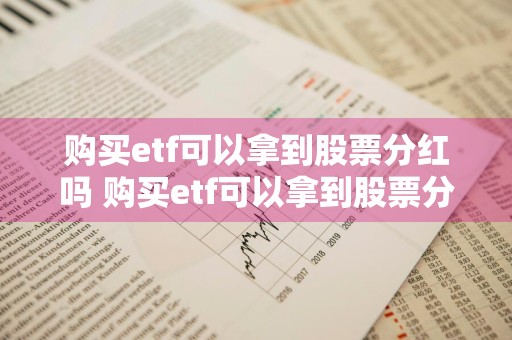 购买etf可以拿到股票分红吗 购买etf可以拿到股票分红吗为什么