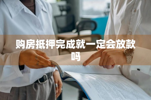 购房抵押完成就一定会放款吗