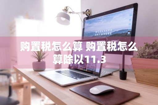 购置税怎么算 购置税怎么算除以11.3