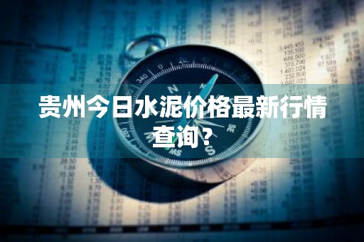 贵州今日水泥价格最新行情查询？
