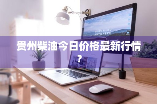 贵州柴油今日价格最新行情？