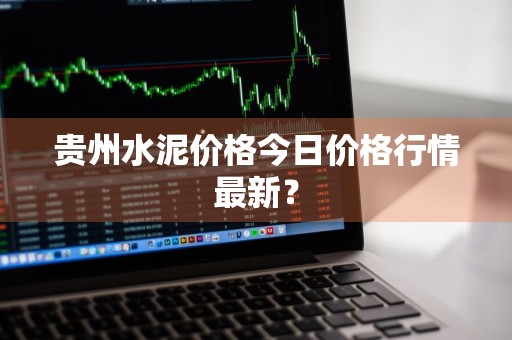贵州水泥价格今日价格行情最新？
