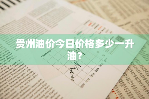 贵州油价今日价格多少一升油？