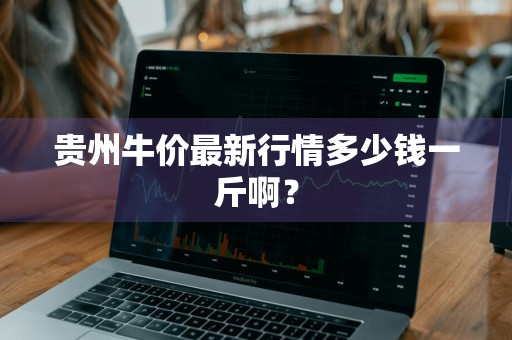 贵州牛价最新行情多少钱一斤啊？