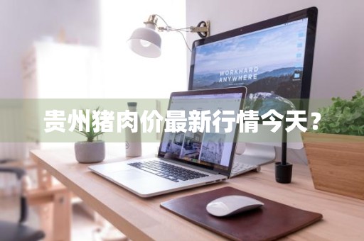 贵州猪肉价最新行情今天？