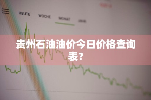 贵州石油油价今日价格查询表？
