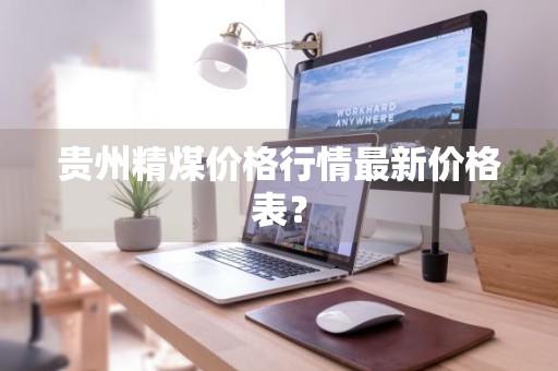 贵州精煤价格行情最新价格表？