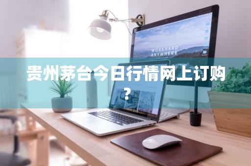 贵州茅台今日行情网上订购？