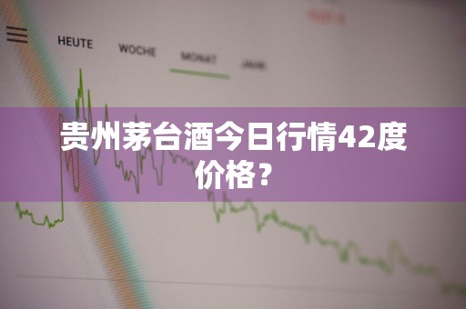 贵州茅台酒今日行情42度价格？