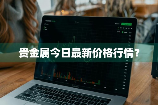 贵金属今日最新价格行情？