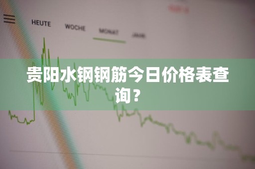 贵阳水钢钢筋今日价格表查询？