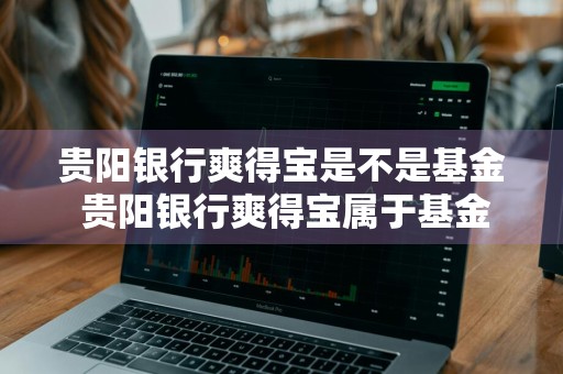 贵阳银行爽得宝是不是基金 贵阳银行爽得宝属于基金吗