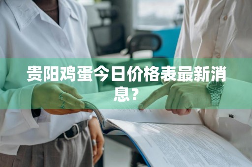 贵阳鸡蛋今日价格表最新消息？