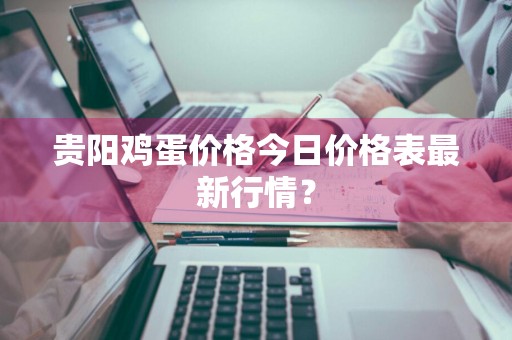 贵阳鸡蛋价格今日价格表最新行情？