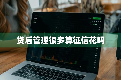 贷后管理很多算征信花吗