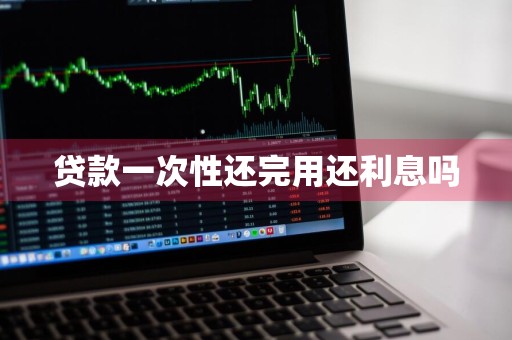 贷款一次性还完用还利息吗