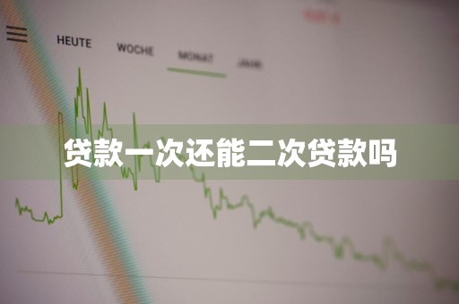 贷款一次还能二次贷款吗