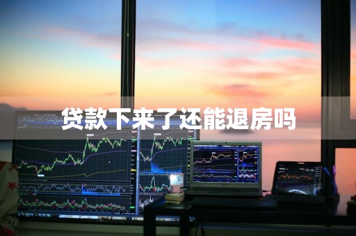 贷款下来了还能退房吗