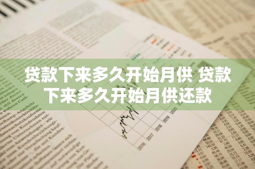贷款下来多久开始月供 贷款下来多久开始月供还款