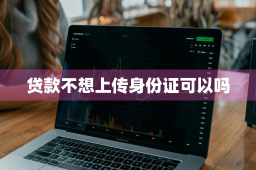 贷款不想上传身份证可以吗