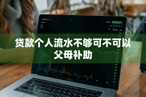 贷款个人流水不够可不可以父母补助