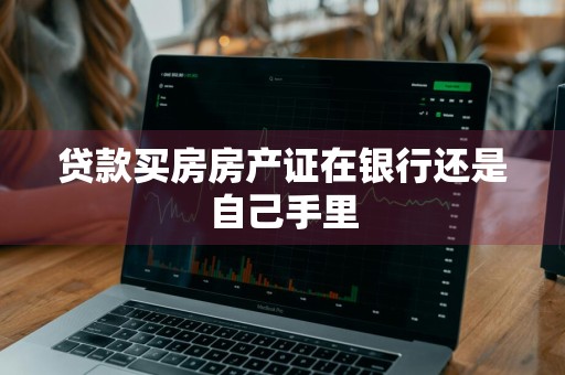 贷款买房房产证在银行还是自己手里