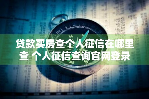 贷款买房查个人征信在哪里查 个人征信查询官网登录入口
