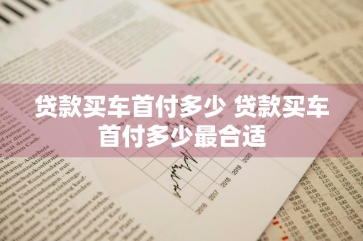 贷款买车首付多少 贷款买车首付多少最合适