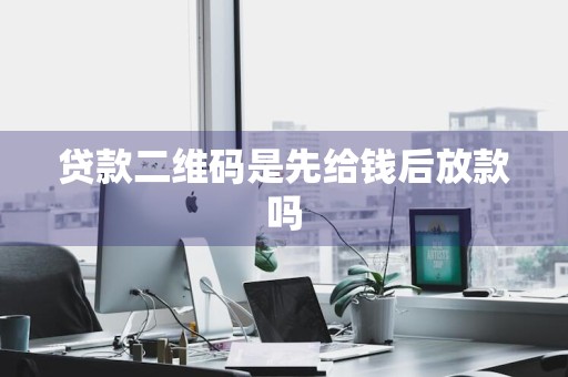 贷款二维码是先给钱后放款吗