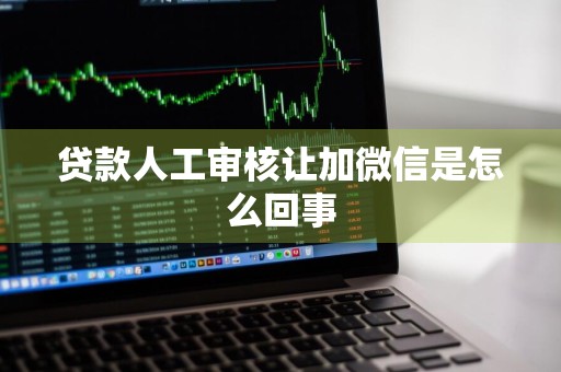 贷款人工审核让加微信是怎么回事