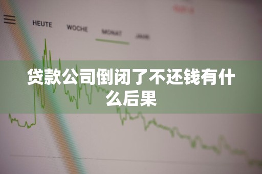 贷款公司倒闭了不还钱有什么后果