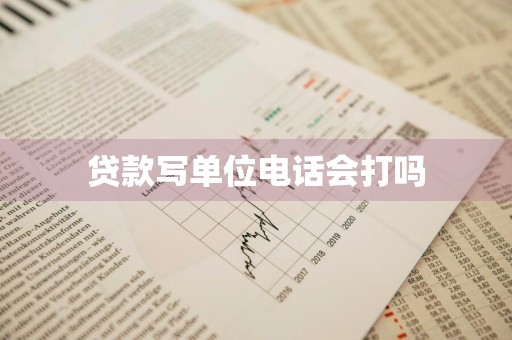 贷款写单位电话会打吗