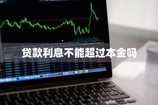 贷款利息不能超过本金吗