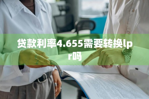 贷款利率4.655需要转换lpr吗