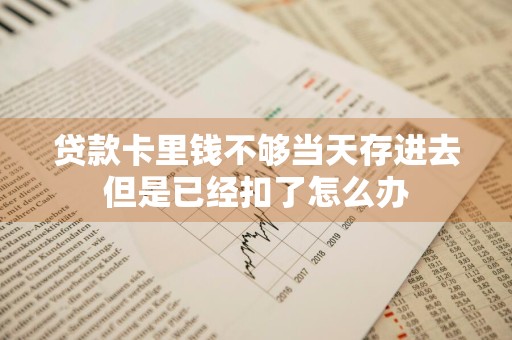 贷款卡里钱不够当天存进去但是已经扣了怎么办