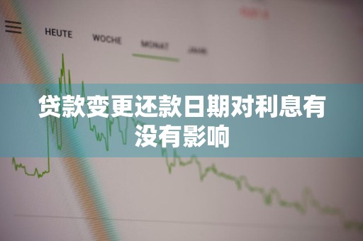 贷款变更还款日期对利息有没有影响