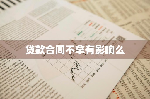 贷款合同不拿有影响么