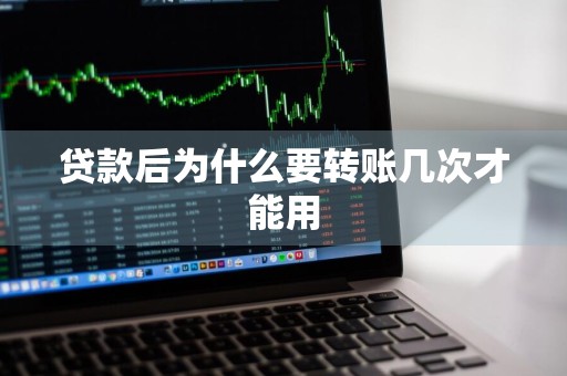 贷款后为什么要转账几次才能用