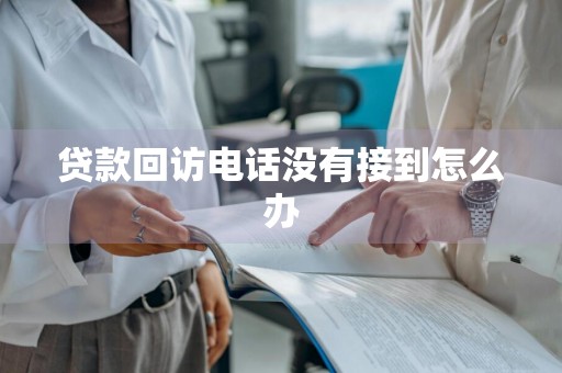 贷款回访电话没有接到怎么办