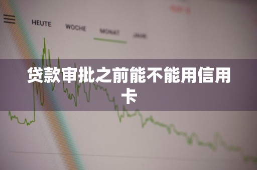 贷款审批之前能不能用信用卡
