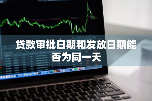 贷款审批日期和发放日期能否为同一天