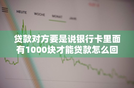 贷款对方要是说银行卡里面有1000块才能贷款怎么回事