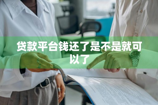 贷款平台钱还了是不是就可以了