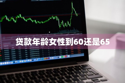 贷款年龄女性到60还是65