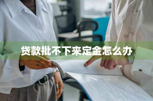 贷款批不下来定金怎么办