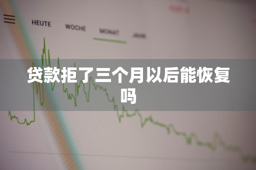 贷款拒了三个月以后能恢复吗