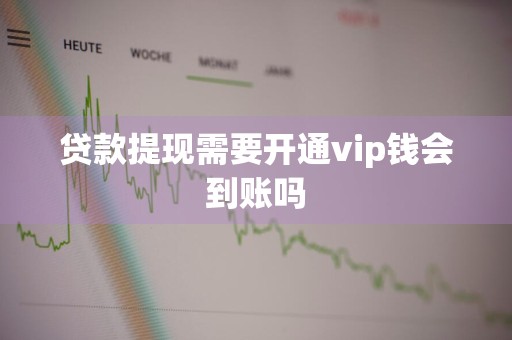 贷款提现需要开通vip钱会到账吗