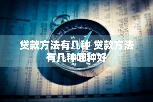 贷款方法有几种 贷款方法有几种哪种好